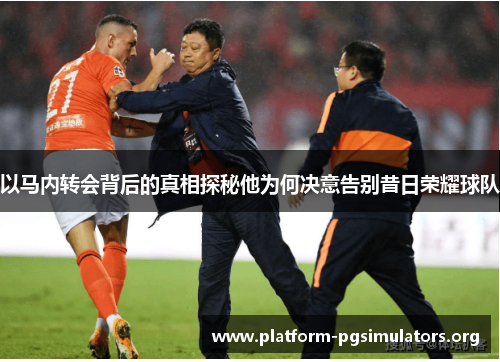 以马内转会背后的真相探秘他为何决意告别昔日荣耀球队 以马内转会背后的真相探秘他为何决意告别昔日荣耀球队
