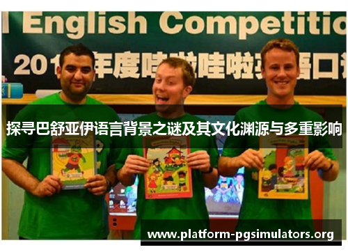 探寻巴舒亚伊语言背景之谜及其文化渊源与多重影响 探寻巴舒亚伊语言背景之谜及其文化渊源与多重影响