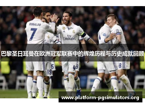 巴黎圣日耳曼在欧洲冠军联赛中的辉煌历程与历史成就回顾