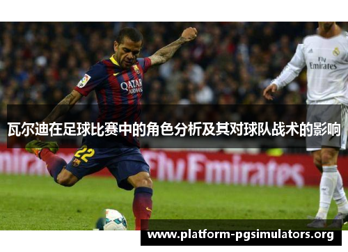 瓦尔迪在足球比赛中的角色分析及其对球队战术的影响 瓦尔迪在足球比赛中的角色分析及其对球队战术的影响