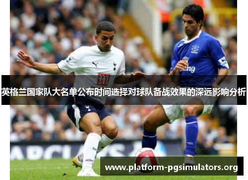 英格兰国家队大名单公布时间选择对球队备战效果的深远影响分析