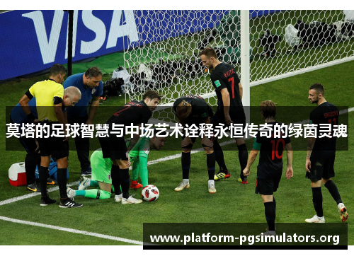 莫塔的足球智慧与中场艺术诠释永恒传奇的绿茵灵魂