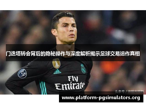 门迭塔转会背后的隐秘操作与深度解析揭示足球交易运作真相