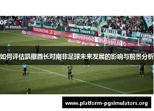 如何评估凯撒酋长对南非足球未来发展的影响与前景分析