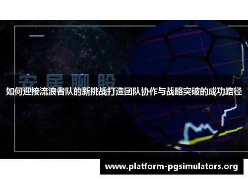 如何迎接流浪者队的新挑战打造团队协作与战略突破的成功路径 如何迎接流浪者队的新挑战打造团队协作与战略突破的成功路径
