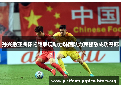 孙兴慜亚洲杯闪耀表现助力韩国队力克强敌成功夺冠