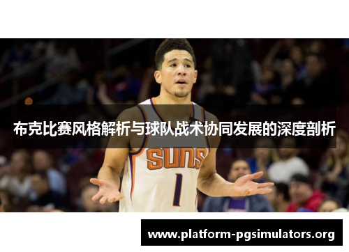 布克比赛风格解析与球队战术协同发展的深度剖析