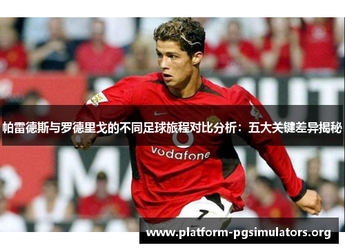 帕雷德斯与罗德里戈的不同足球旅程对比分析：五大关键差异揭秘