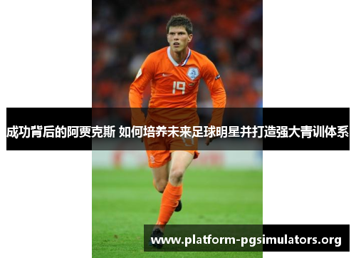 成功背后的阿贾克斯 如何培养未来足球明星并打造强大青训体系