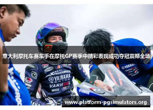 意大利摩托车赛车手在摩托GP赛季中精彩表现成功夺冠震撼全场