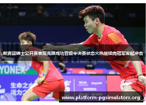 戴资颖瑞士公开赛表现亮眼成功晋级半决赛状态火热继续向冠军发起冲击