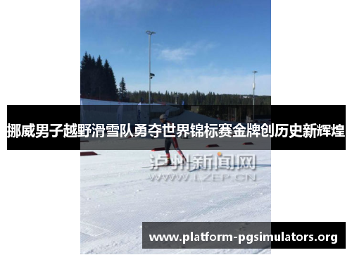 挪威男子越野滑雪队勇夺世界锦标赛金牌创历史新辉煌