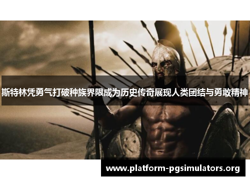 斯特林凭勇气打破种族界限成为历史传奇展现人类团结与勇敢精神