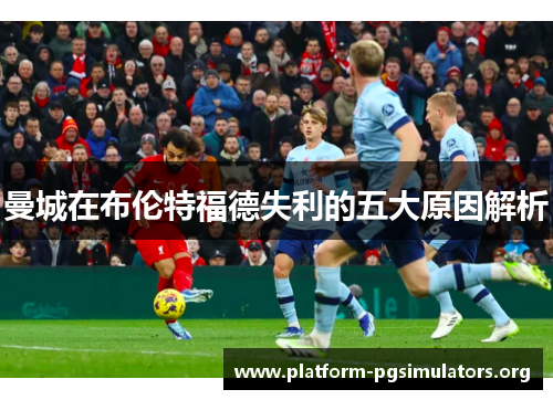 曼城在布伦特福德失利的五大原因解析