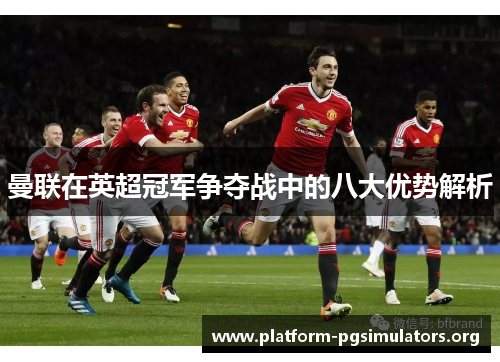 曼联在英超冠军争夺战中的八大优势解析