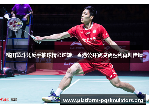 桃田贤斗凭反手抽球精彩逆转，香港公开赛决赛胜利再创佳绩