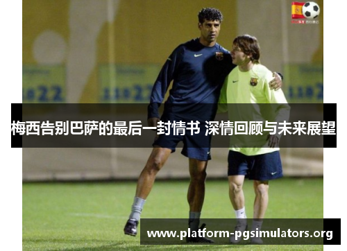 梅西告别巴萨的最后一封情书 深情回顾与未来展望