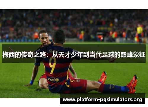 梅西的传奇之路：从天才少年到当代足球的巅峰象征