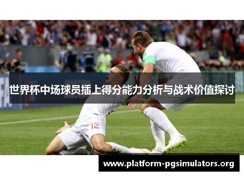 世界杯中场球员插上得分能力分析与战术价值探讨