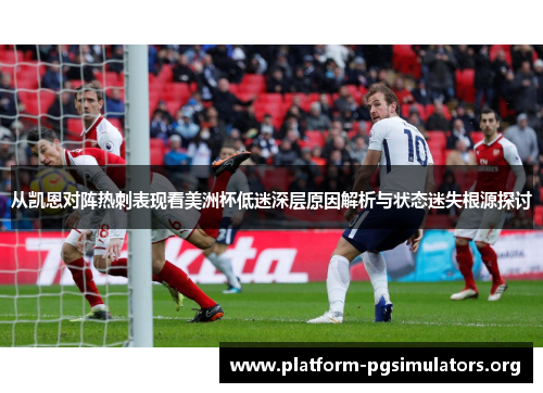 从凯恩对阵热刺表现看美洲杯低迷深层原因解析与状态迷失根源探讨