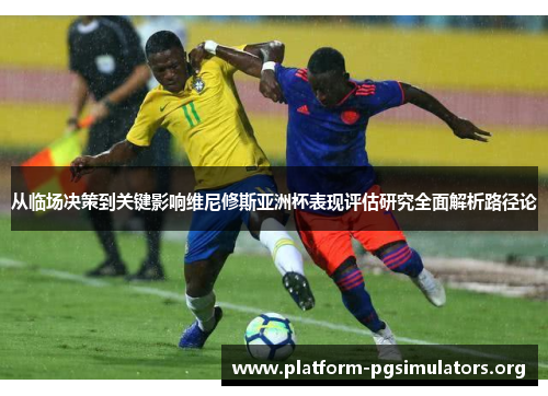 从临场决策到关键影响维尼修斯亚洲杯表现评估研究全面解析路径论